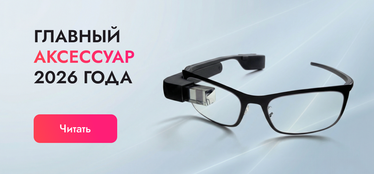 Умные очки — главный аксессуар 2026 года и альтернатива смартфону