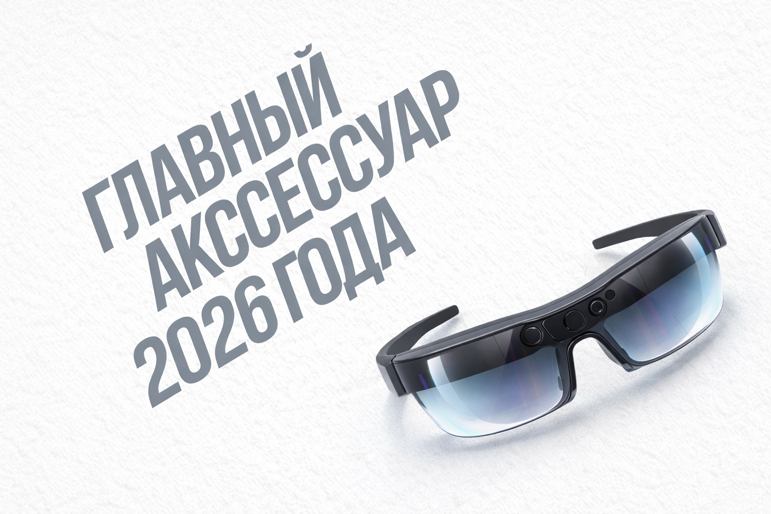 Умные очки — главный аксессуар 2026 года и альтернатива смартфону