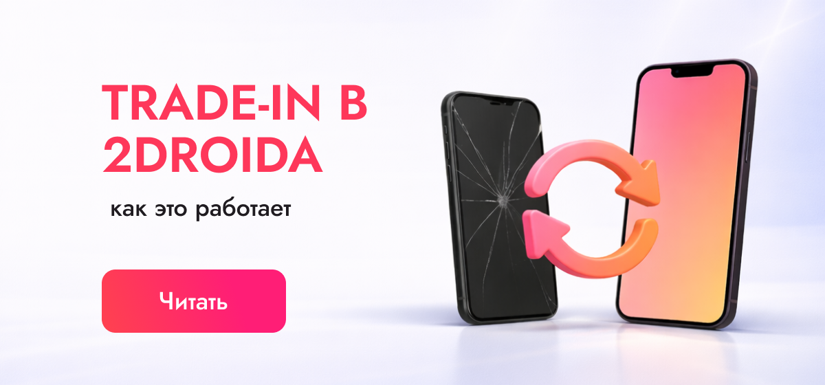 Трейд-ин телефонов в 2DROIDA: как сдать старый смартфон и купить новый выгодно